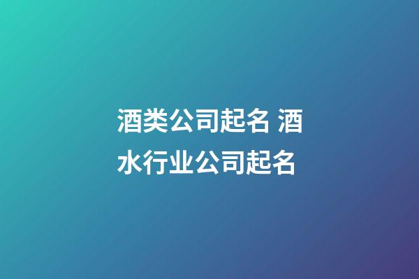 酒类公司起名 酒水行业公司起名-第1张-公司起名-玄机派